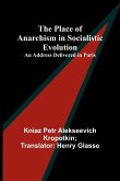 The Place of Anarchism in Socialistic Evolution ; An Address Delivered in Paris