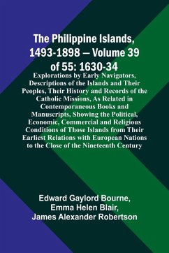 The Philippine Islands, 1493-1898 - Volume 39of 55 1630-34 Explorations by Early Navigators, Descriptions of the Islands and Their Peoples, Their History and Records of the Catholic Missions, As Related in Contemporaneous Books and Manuscripts, Showing th - Blair, Emma Helen; Bourne, Edward Gaylord