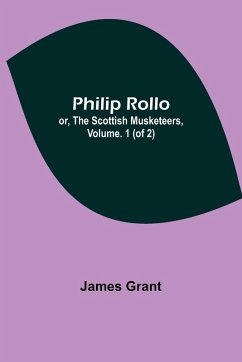 Philip Rollo; or, the Scottish Musketeers, Vol. 1 (of 2) - Grant, James