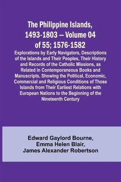 The Philippine Islands, 1493-1803 - Volume 04 of 55; 1576-1582 ;Explorations by Early Navigators, Descriptions of the Islands and Their Peoples, Their History and Records of the Catholic Missions, as Related in Contemporaneous Books and Manuscripts, Showi - Blair, Emma Helen; Bourne, Edward Gaylord