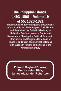 The Philippine Islands, 1493-1898 - Volume 19 of 55 ; 1620-1621 ; Explorations by Early Navigators, Descriptions of the Islands and Their Peoples, Their History and Records of the Catholic Missions, as Related in Contemporaneous Books and Manuscripts, Sho - Blair, Emma Helen; Bourne, Edward Gaylord