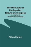 The Philosophy of Earthquakes, Natural and Religious ; or, An Inquiry Into Their Cause, and Their Purpose