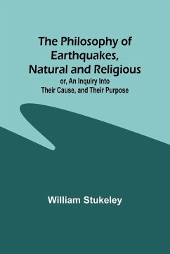 The Philosophy of Earthquakes, Natural and Religious ; or, An Inquiry Into Their Cause, and Their Purpose - Stukeley, William