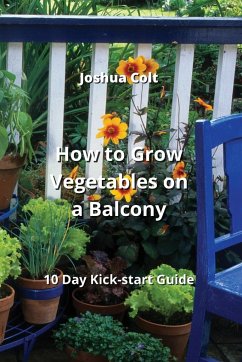 How to Grow Vegetables on a Balcony: 10 Day Kick-start Guide - Colt, Joshua