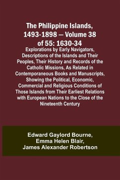 The Philippine Islands, 1493-1898 - Volume 38 of 55 1630-34 Explorations by Early Navigators, Descriptions of the Islands and Their Peoples, Their History and Records of the Catholic Missions, As Related in Contemporaneous Books and Manuscripts, Showing t - Blair, Emma Helen; Bourne, Edward Gaylord