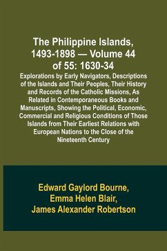 The Philippine Islands, 1493-1898 - Volume 44 of 55 1630-34 Explorations by Early Navigators, Descriptions of the Islands and Their Peoples, Their History and Records of the Catholic Missions, As Related in Contemporaneous Books and Manuscripts, Showing t - Blair, Emma Helen; Bourne, Edward Gaylord