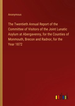 The Twentieth Annual Report of the Committee of Visitors of the Joint Lunatic Asylum at Abergavenny, for the Counties of Monmouth, Brecon and Radnor, for the Year 1872 - Anonymous
