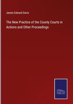 The New Practice of the County Courts in Actions and Other Proceedings - Davis, James Edward