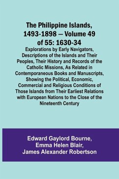 The Philippine Islands, 1493-1898 - Volume 49of 55 1630-34 Explorations by Early Navigators, Descriptions of the Islands and Their Peoples, Their History and Records of the Catholic Missions, As Related in Contemporaneous Books and Manuscripts, Showing th - Blair, Emma Helen; Bourne, Edward Gaylord