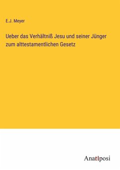 Ueber das Verhältniß Jesu und seiner Jünger zum alttestamentlichen Gesetz - Meyer, E. J.