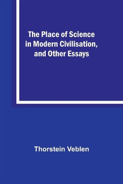 The Place of Science in Modern Civilisation, and Other Essays - Veblen, Thorstein