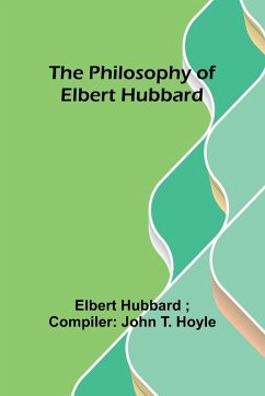 The philosophy of Elbert Hubbard - Hoyle, Elbert Hubbard