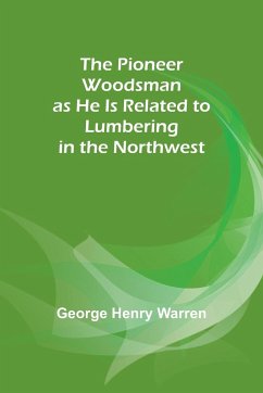 The Pioneer Woodsman as He Is Related to Lumbering in the Northwest - Warren, George Henry