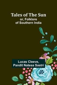 Tales of the Sun; or, Folklore of Southern India - Cleeve, Lucas; Sastri, Pandit