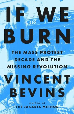 If We Burn: The Mass Protest Decade and the Missing Revolution - Bevins, Vincent