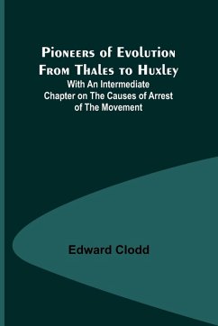 Pioneers of Evolution from Thales to Huxley ; With an Intermediate Chapter on the Causes of Arrest of the Movement - Clodd, Edward