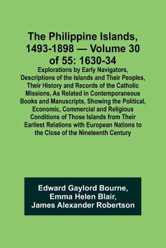 The Philippine Islands, 1493-1898 - Volume 30 of 55 1630-34 Explorations by Early Navigators, Descriptions of the Islands and Their Peoples, Their History and Records of the Catholic Missions, As Related in Contemporaneous Books and Manuscripts, Showing t - Blair, Emma Helen; Bourne, Edward Gaylord