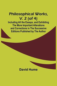 Philosophical Works, v. 2 (of 4) ; Including All the Essays, and Exhibiting the More Important Alterations and Corrections in the Successive Editions Published by the Author - Hume, David