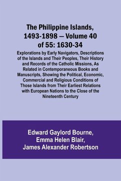 The Philippine Islands, 1493-1898 - Volume 40 of 55 1630-34 Explorations by Early Navigators, Descriptions of the Islands and Their Peoples, Their History and Records of the Catholic Missions, As Related in Contemporaneous Books and Manuscripts, Showing t - Blair, Emma Helen; Bourne, Edward Gaylord