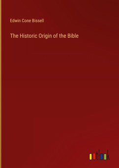 The Historic Origin of the Bible - Bissell, Edwin Cone
