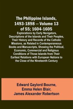 The Philippine Islands, 1493-1898 - Volume 13 of 55; 1604-1605 ; Explorations by Early Navigators, Descriptions of the Islands and Their Peoples, Their History and Records of the Catholic Missions, as Related in Contemporaneous Books and Manuscripts, Show - Blair, Emma Helen; Bourne, Edward Gaylord