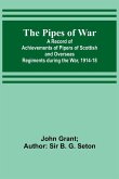 The Pipes of War ; A Record of Achievements of Pipers of Scottish and Overseas Regiments during the War, 1914-18