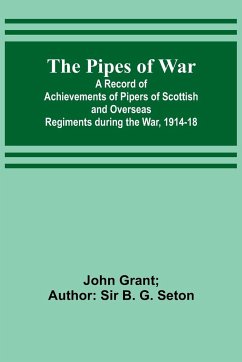 The Pipes of War ; A Record of Achievements of Pipers of Scottish and Overseas Regiments during the War, 1914-18 - Seton, John Grant