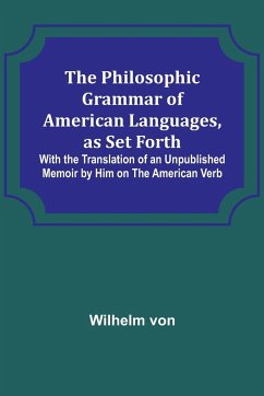 The Philosophic Grammar of American Languages, as Set Forth ; With the Translation of an Unpublished Memoir by Him on the American Verb - von, Wilhelm