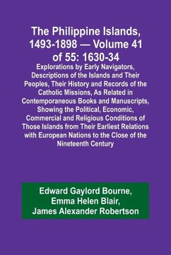 The Philippine Islands, 1493-1898 - Volume 41 of 55 1630-34 Explorations by Early Navigators, Descriptions of the Islands and Their Peoples, Their History and Records of the Catholic Missions, As Related in Contemporaneous Books and Manuscripts, Showing t - Blair, Emma Helen; Bourne, Edward Gaylord