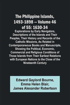 The Philippine Islands, 1493-1898 - Volume 46 of 55 1630-34 Explorations by Early Navigators, Descriptions of the Islands and Their Peoples, Their History and Records of the Catholic Missions, As Related in Contemporaneous Books and Manuscripts, Showing t - Blair, Emma Helen; Bourne, Edward Gaylord