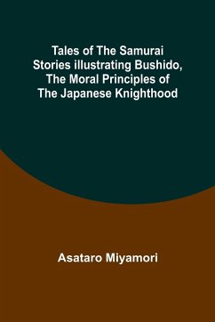 Tales of the Samurai Stories Illustrating Bushido, the Moral Principles of the Japanese Knighthood - Miyamori, Asataro