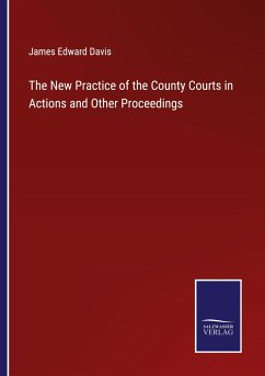 The New Practice of the County Courts in Actions and Other Proceedings - Davis, James Edward