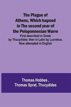 The Plague of Athens, which hapned in the second year of the Peloponnesian Warre ; First described in Greek by Thucydides; then in Latin by Lucretius. Now attempted in English - Hobbes, Thomas; Sprat, Thomas