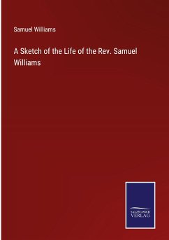 A Sketch of the Life of the Rev. Samuel Williams - Williams, Samuel