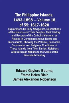 The Philippine Islands, 1493-1898 - Volume 18 of 55 ; 1617-1620 ; Explorations by Early Navigators, Descriptions of the Islands and Their Peoples, Their History and Records of the Catholic Missions, as Related in Contemporaneous Books and Manuscripts, Sho - Blair, Emma Helen; Bourne, Edward Gaylord