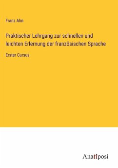 Praktischer Lehrgang zur schnellen und leichten Erlernung der französischen Sprache - Ahn, Franz