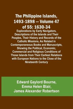 The Philippine Islands, 1493-1898 - Volume 47 of 55 1630-34 Explorations by Early Navigators, Descriptions of the Islands and Their Peoples, Their History and Records of the Catholic Missions, As Related in Contemporaneous Books and Manuscripts, Showing t - Blair, Emma Helen; Bourne, Edward Gaylord