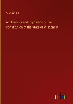 An Analysis and Exposition of the Constitution of the State of Wisconsin - Wright, A. O.