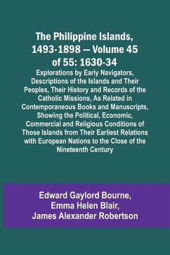 The Philippine Islands, 1493-1898 - Volume 45 of 55 1630-34 Explorations by Early Navigators, Descriptions of the Islands and Their Peoples, Their History and Records of the Catholic Missions, As Related in Contemporaneous Books and Manuscripts, Showing t - Blair, Emma Helen; Bourne, Edward Gaylord