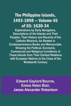 The Philippine Islands, 1493-1898 - Volume 45 of 55 1630-34 Explorations by Early Navigators, Descriptions of the Islands and Their Peoples, Their History and Records of the Catholic Missions, As Related in Contemporaneous Books and Manuscripts, Showing t - Blair, Emma Helen; Bourne, Edward Gaylord