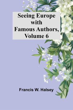 Seeing Europe with Famous Authors, Volume 6 - Halsey, Francis W.