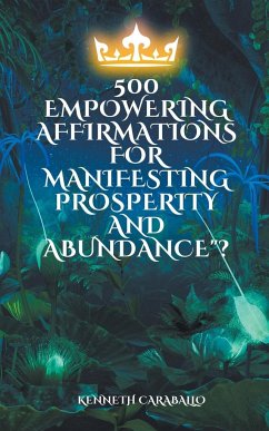 500 Empowering Affirmations for Manifesting Prosperity and Abundance - Caraballo, Kenneth