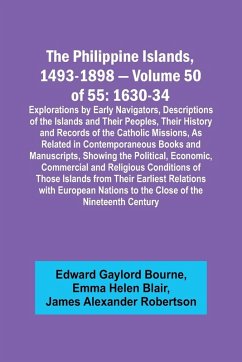 The Philippine Islands, 1493-1898 - Volume 50 of 55 1630-34 Explorations by Early Navigators, Descriptions of the Islands and Their Peoples, Their History and Records of the Catholic Missions, As Related in Contemporaneous Books and Manuscripts, Showing t - Blair, Emma Helen; Bourne, Edward Gaylord