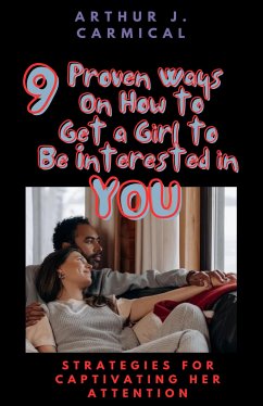 9 Proven Ways On How to Get a Girl to Be Interested in You (eBook, ePUB) - Arthur J., Carmical
