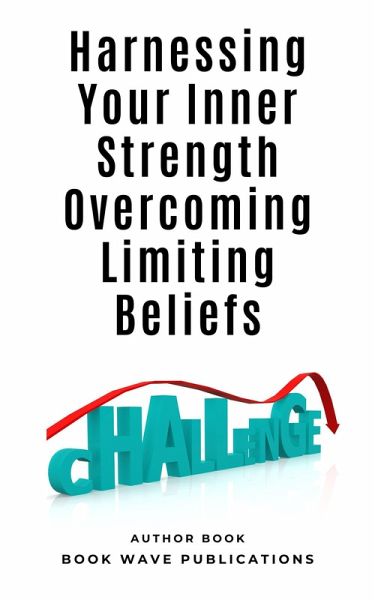 Harnessing Your Inner Strength Overcoming Limiting Beliefs (eBook, ePUB) Harnessing Your Inner Strength Overcoming Limiting Beliefs (eBook, ePUB)