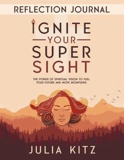 Ignite Your Super Sight Reflection Journal: The Power of Spiritual Vision to Fuel Your Future and Move Mountains - Kitz, Julia