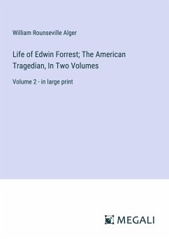 Life of Edwin Forrest; The American Tragedian, In Two Volumes - Alger, William Rounseville