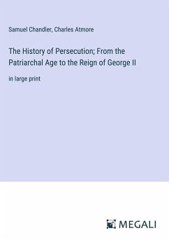 The History of Persecution; From the Patriarchal Age to the Reign of George II - Chandler, Samuel; Atmore, Charles