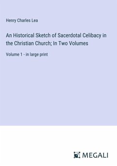 An Historical Sketch of Sacerdotal Celibacy in the Christian Church; In Two Volumes - Lea, Henry Charles