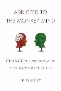 Addicted to the Monkey Mind: Change the Programming That Sabotages Your Life - Benoist, Jean-Francois